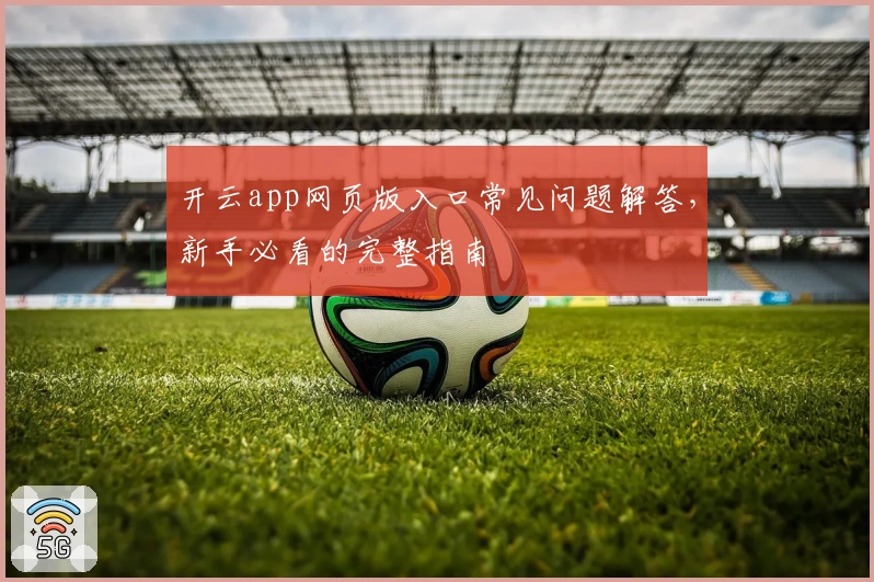 开云app网页版入口常见问题解答，新手必看的完整指南