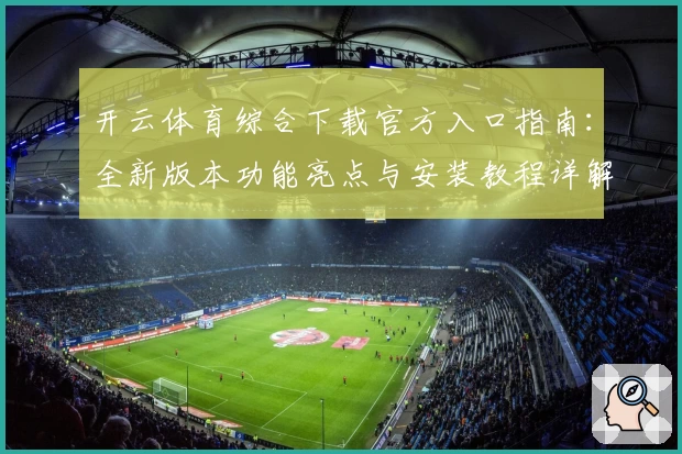 开云体育综合下载官方入口指南：全新版本功能亮点与安装教程详解