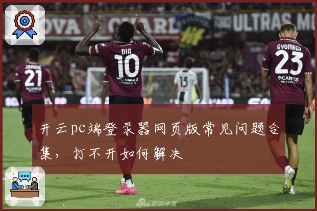 开云pc端登录器网页版常见问题合集，打不开如何解决