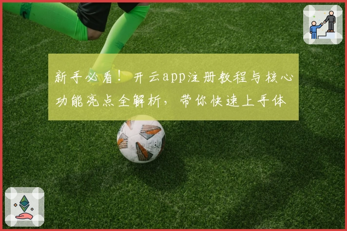 新手必看！开云app注册教程与核心功能亮点全解析，带你快速上手体验