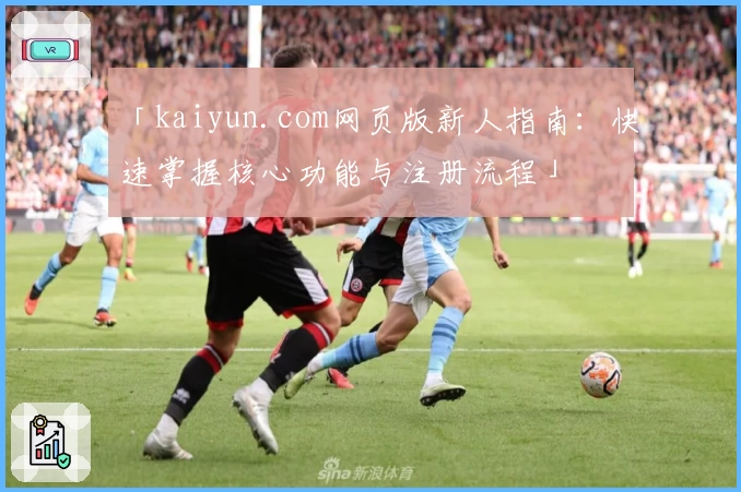 「kaiyun.com网页版新人指南：快速掌握核心功能与注册流程」