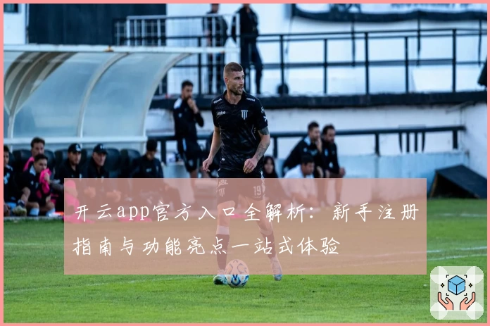 开云app官方入口全解析:新手注册指南与功能亮点一站式体验