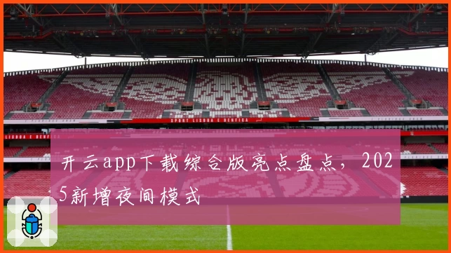 开云app下载综合版亮点盘点，2025新增夜间模式