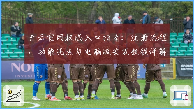 开云官网权威入口指南：注册流程、功能亮点与电脑版安装教程详解