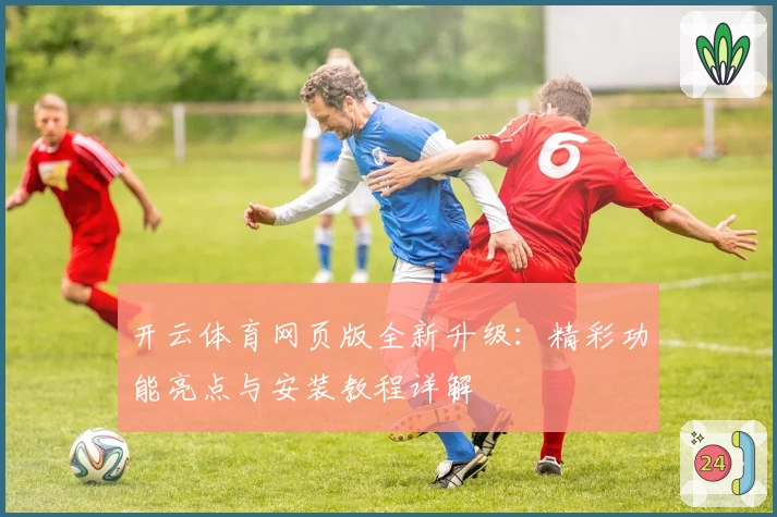开云体育网页版全新升级：精彩功能亮点与安装教程详解