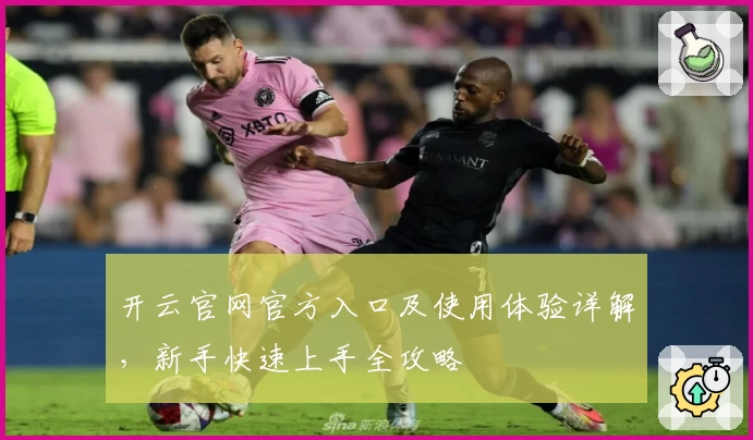 开云官网官方入口及使用体验详解，新手快速上手全攻略