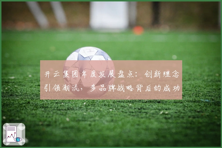 开云集团年度发展盘点：创新理念引领潮流，多品牌战略背后的成功密码