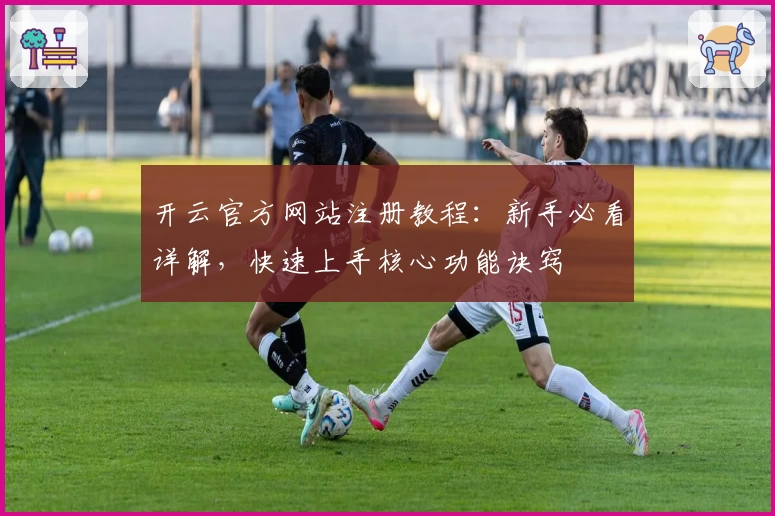 开云官方网站注册教程：新手必看详解，快速上手核心功能诀窍