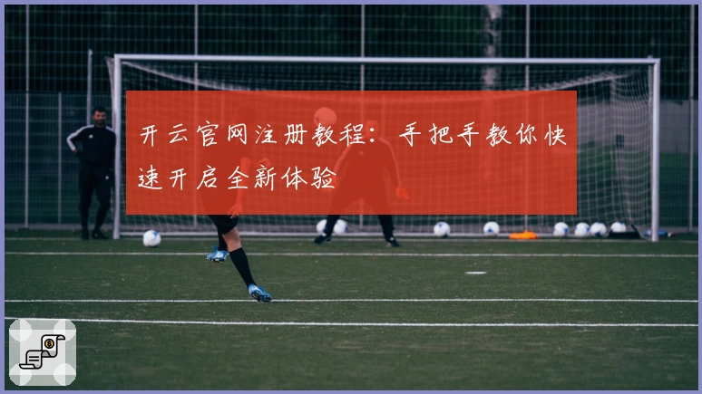 开云官网注册教程:手把手教你快速开启全新体验