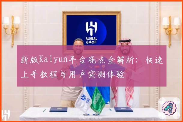 新版Kaiyun平台亮点全解析:快速上手教程与用户实测体验