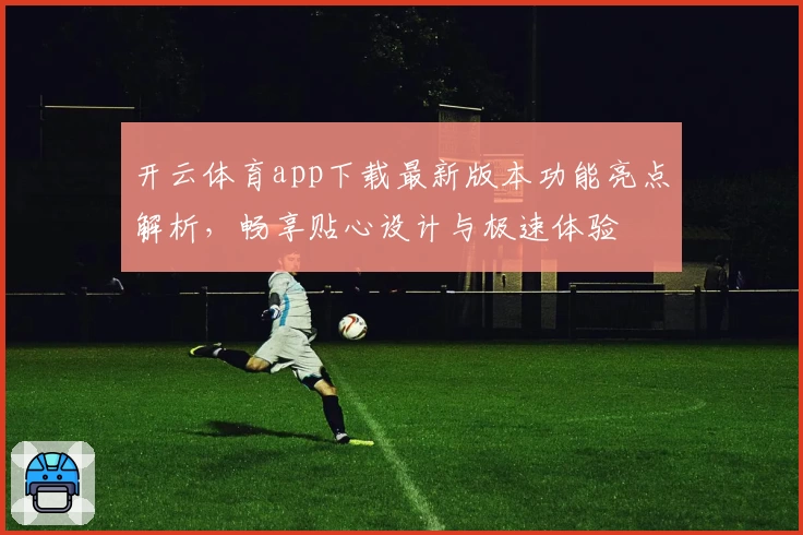 开云体育app下载最新版本功能亮点解析,畅享贴心设计与极速体验