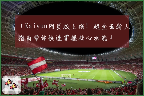 「Kaiyun网页版上线！超全面新人指南带你快速掌握核心功能」