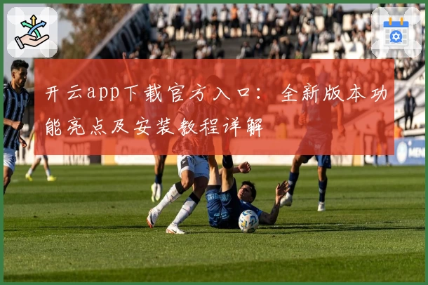 开云app下载官方入口:全新版本功能亮点及安装教程详解