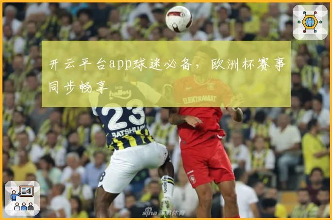 开云平台app球迷必备，欧洲杯赛事同步畅享