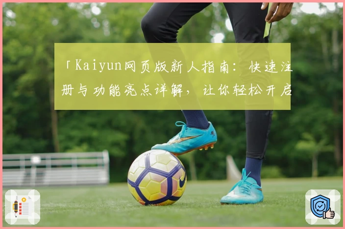「Kaiyun网页版新人指南:快速注册与功能亮点详解,让你轻松开启高效体验」