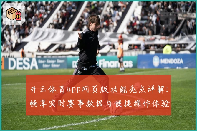 开云体育app网页版功能亮点详解:畅享实时赛事数据与便捷操作体验