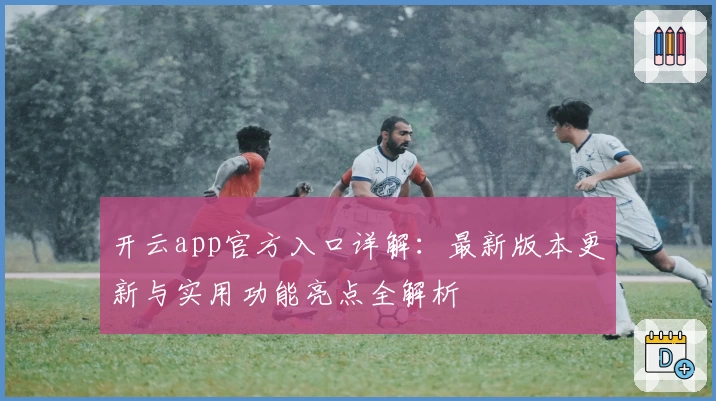开云app官方入口详解：最新版本更新与实用功能亮点全解析