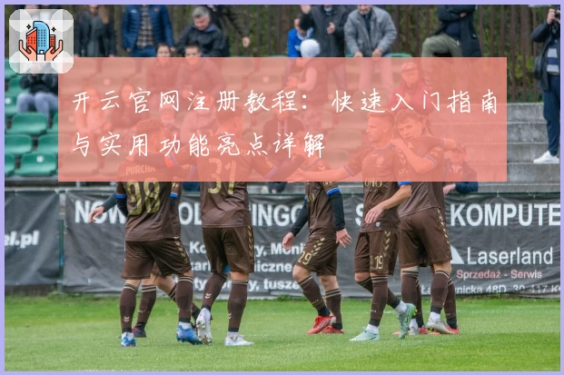 开云官网注册教程：快速入门指南与实用功能亮点详解