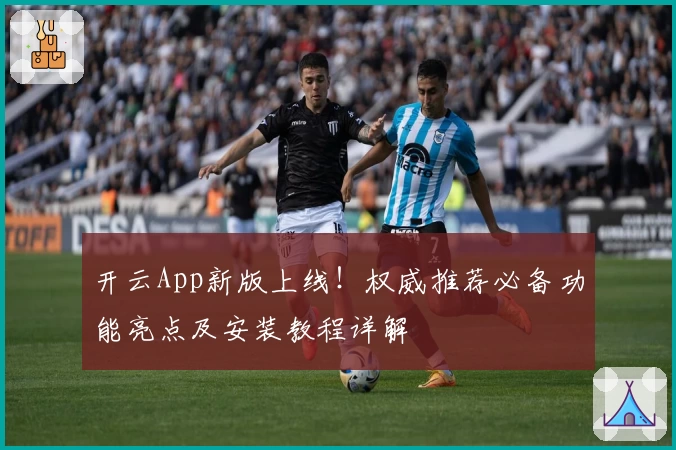 开云App新版上线！权威推荐必备功能亮点及安装教程详解