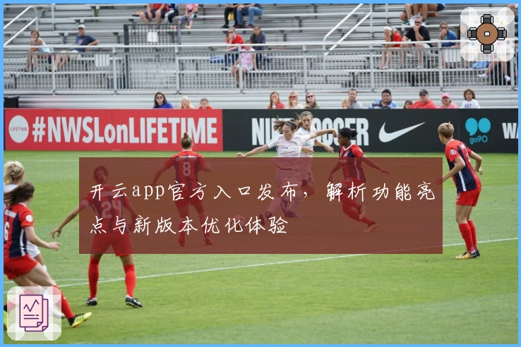 开云app官方入口发布，解析功能亮点与新版本优化体验