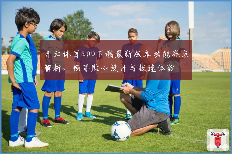 开云体育app下载最新版本功能亮点解析，畅享贴心设计与极速体验