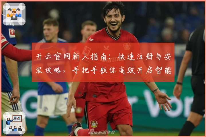开云官网新人指南：快速注册与安装攻略，手把手教你高效开启智能体验