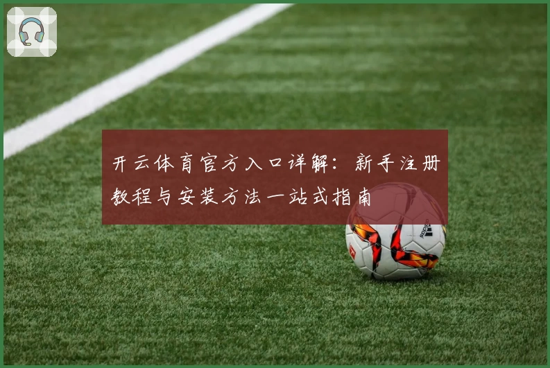 开云体育官方入口详解:新手注册教程与安装方法一站式指南