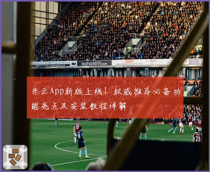 开云App新版上线!权威推荐必备功能亮点及安装教程详解