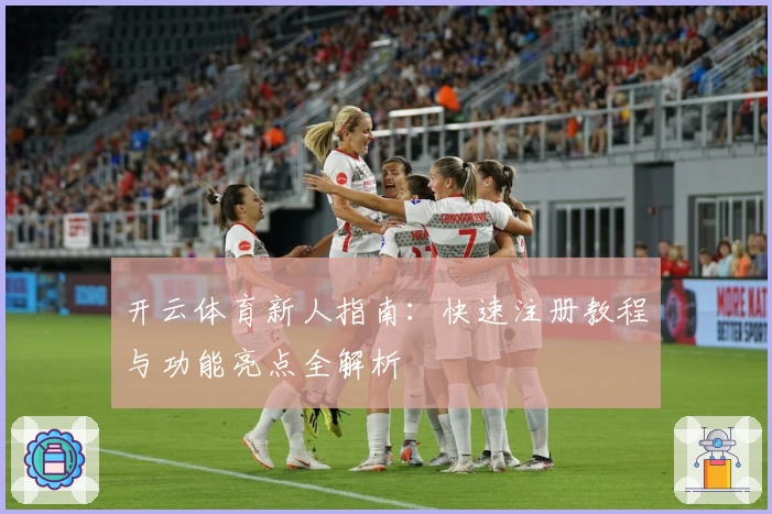 开云体育新人指南:快速注册教程与功能亮点全解析