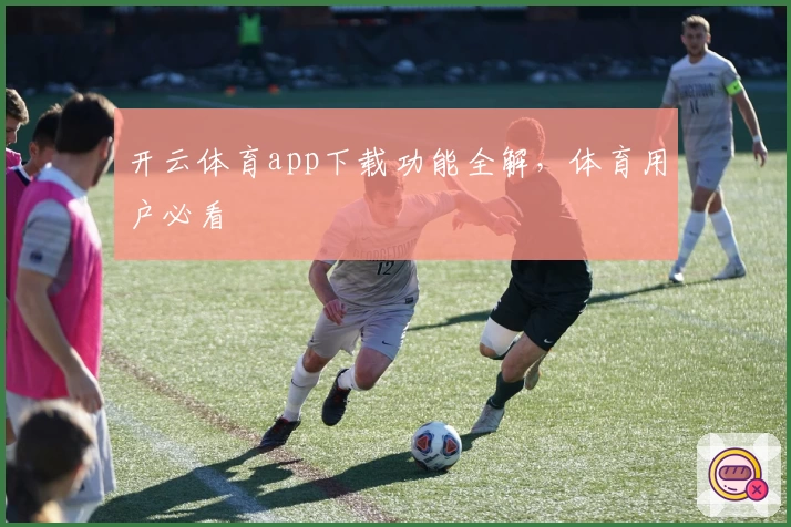 开云体育app下载功能全解，体育用户必看