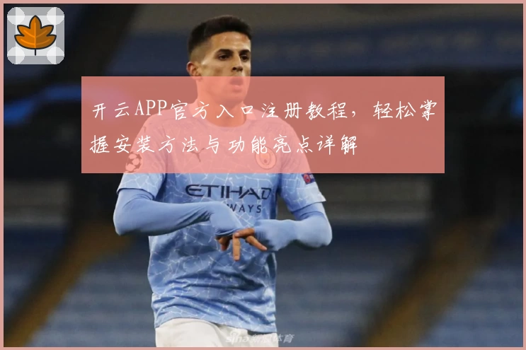 开云APP官方入口注册教程,轻松掌握安装方法与功能亮点详解