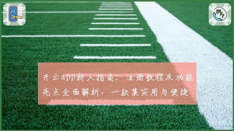 开云app新人指南:注册教程及功能亮点全面解析,一款集实用与便捷于一体的优质应用