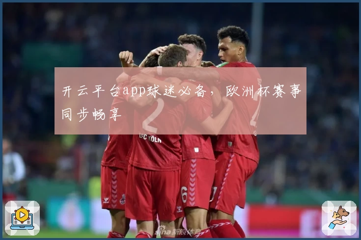 开云平台app球迷必备，欧洲杯赛事同步畅享