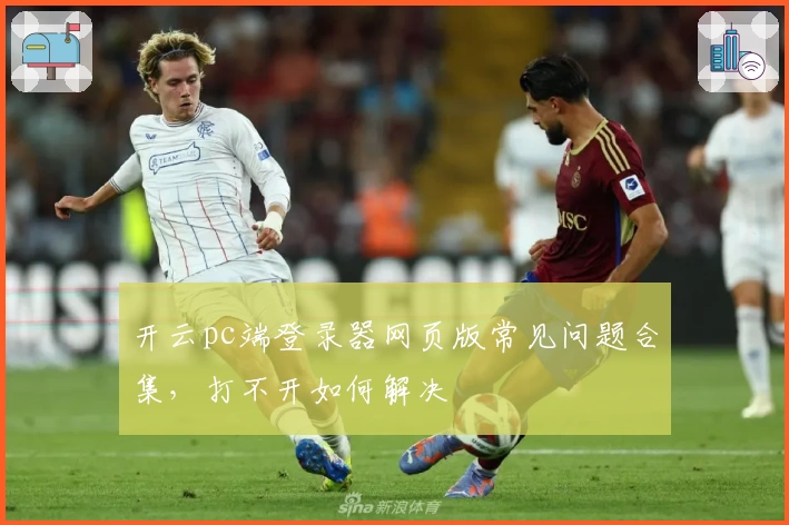 开云pc端登录器网页版常见问题合集，打不开如何解决