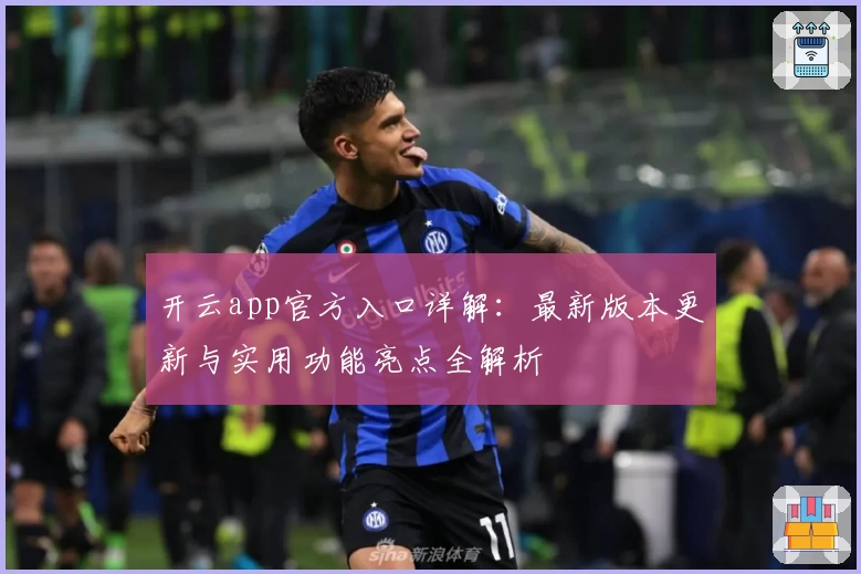 开云app官方入口详解：最新版本更新与实用功能亮点全解析