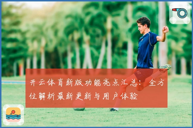开云体育新版功能亮点汇总：全方位解析最新更新与用户体验