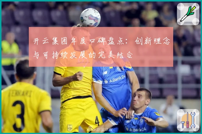 开云集团年度口碑盘点:创新理念与可持续发展的完美结合