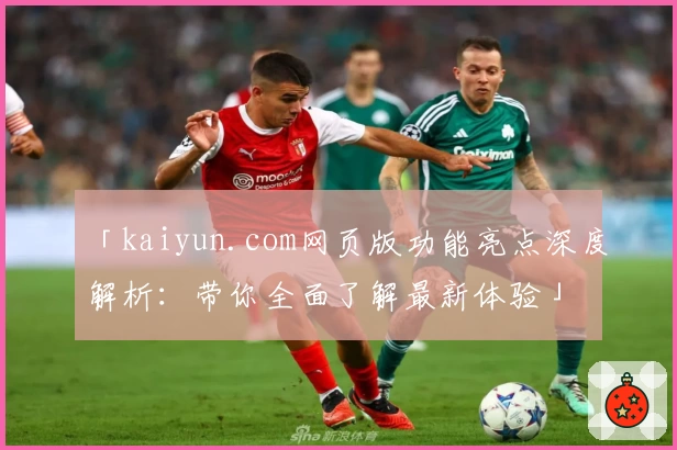 「kaiyun.com网页版功能亮点深度解析：带你全面了解最新体验」