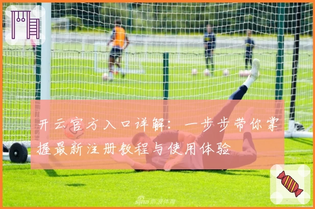 开云官方入口详解：一步步带你掌握最新注册教程与使用体验