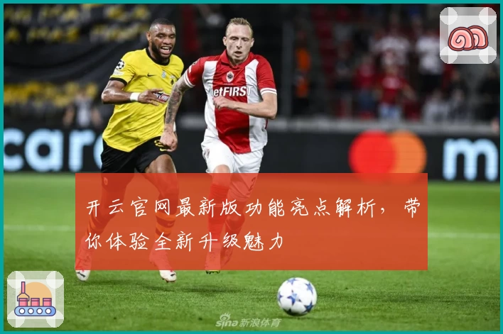 开云官网最新版功能亮点解析，带你体验全新升级魅力