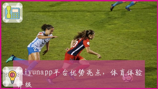 kaiyunapp平台优势亮点,体育体验升级