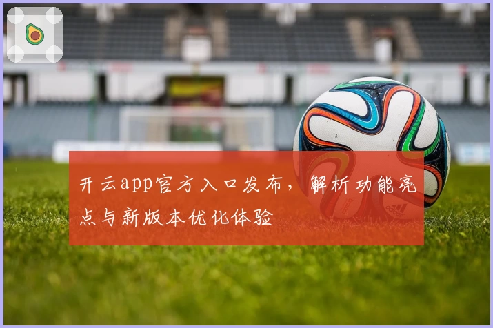 开云app官方入口发布，解析功能亮点与新版本优化体验