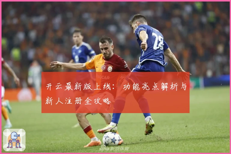 开云最新版上线：功能亮点解析与新人注册全攻略