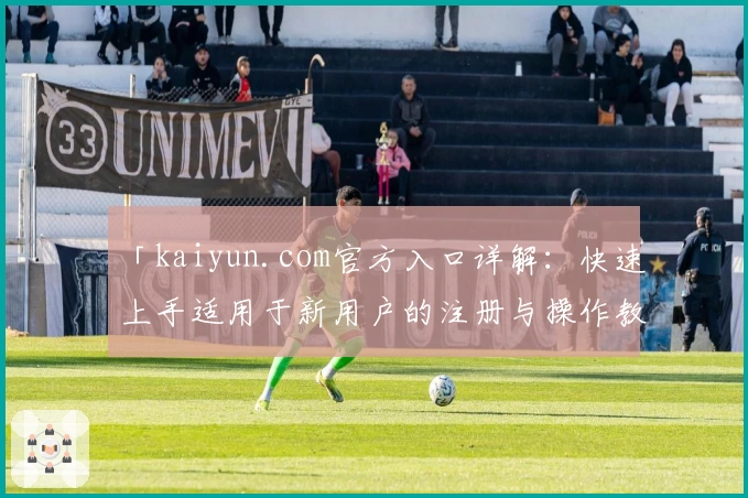 「kaiyun.com官方入口详解：快速上手适用于新用户的注册与操作教程」